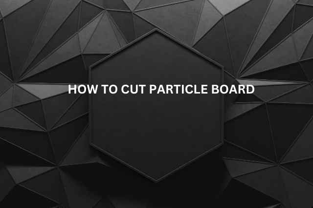 How to Cut Particle Board