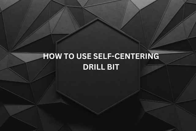 How to Use Self-Centering Drill Bit